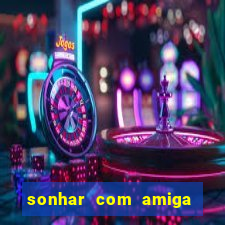 sonhar com amiga falsa jogo do bicho